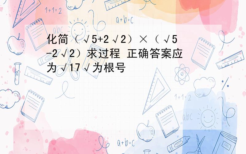 化简（√5+2√2）×（√5-2√2）求过程 正确答案应为√17√为根号