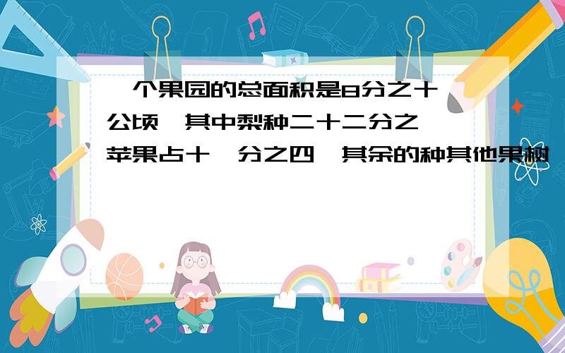 一个果园的总面积是8分之十一公顷,其中梨种二十二分之一,苹果占十一分之四,其余的种其他果树,其他果树占