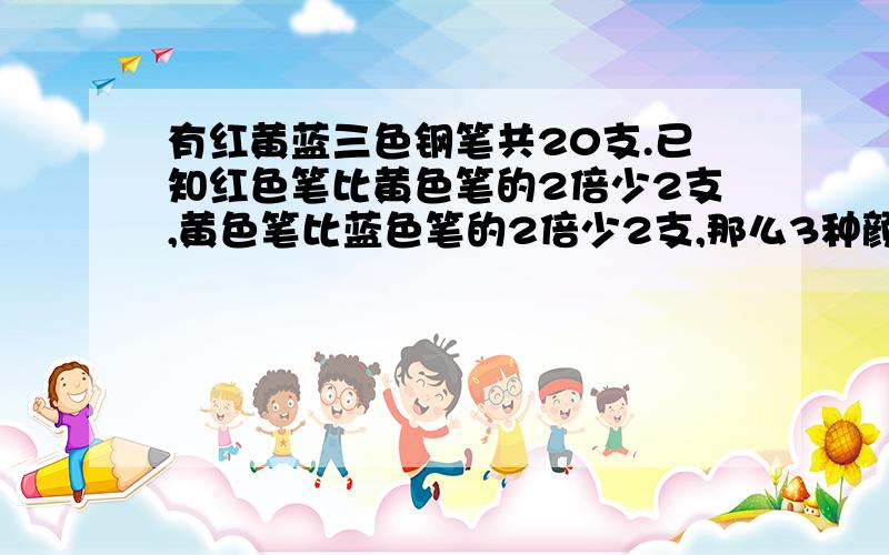 有红黄蓝三色钢笔共20支.已知红色笔比黄色笔的2倍少2支,黄色笔比蓝色笔的2倍少2支,那么3种颜色的笔各有多少支?（用方程,