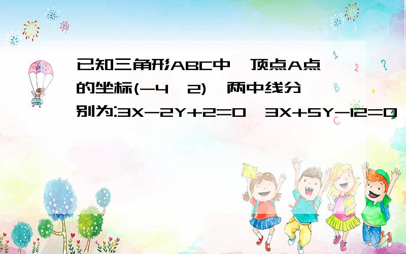 已知三角形ABC中,顶点A点的坐标(-4,2),两中线分别为:3X-2Y+2=0,3X+5Y-12=0,求BC边所在直线的方程.