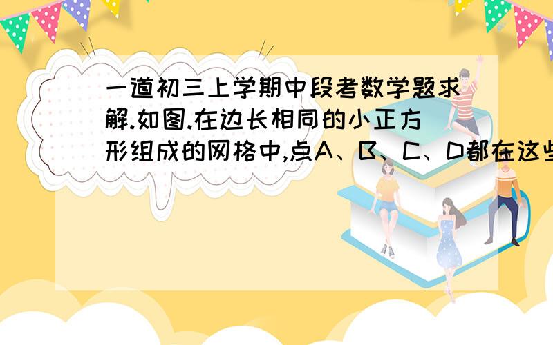 一道初三上学期中段考数学题求解.如图.在边长相同的小正方形组成的网格中,点A、B、C、D都在这些小正方形的顶点上,AB、CD相交于点P,则tan角APD的值是?