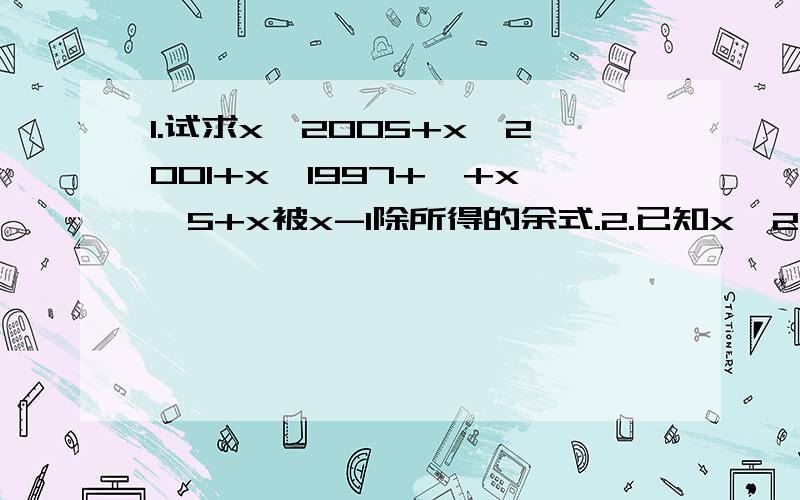 1.试求x^2005+x^2001+x^1997+…+x^5+x被x-1除所得的余式.2.已知x^2+x-8=0,求代数式x^5+2x^4+3x^3+4x^2-87x+1的值