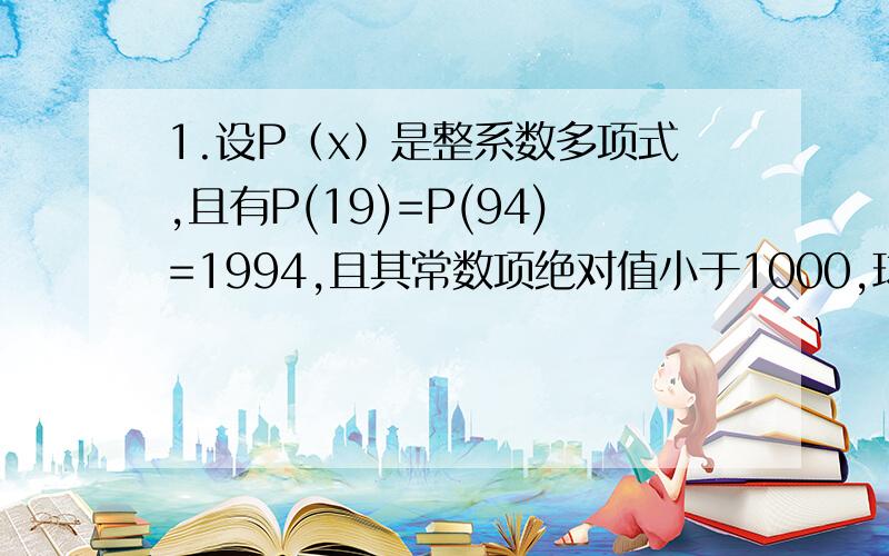 1.设P（x）是整系数多项式,且有P(19)=P(94)=1994,且其常数项绝对值小于1000,球该常数项.2.在凸五边形ABCDE中,AB⊥CD,BC⊥DE,AB=AE=DE=1,求证BC+CD