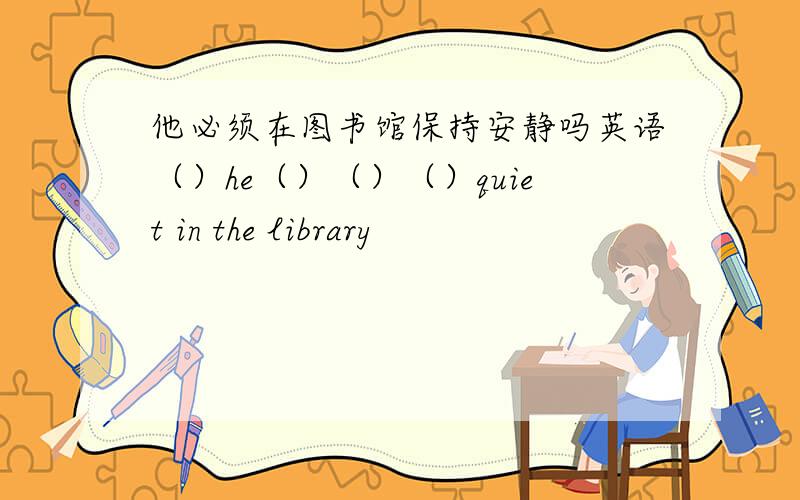 他必须在图书馆保持安静吗英语（）he（）（）（）quiet in the library