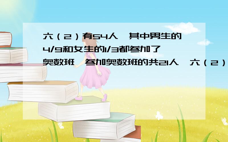 六（2）有54人,其中男生的4/9和女生的1/3都参加了奥数班,参加奥数班的共21人,六（2）班男、女各有多少人?