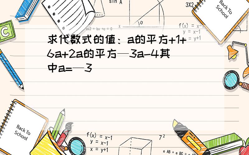 求代数式的值：a的平方+1+6a+2a的平方—3a-4其中a=—3