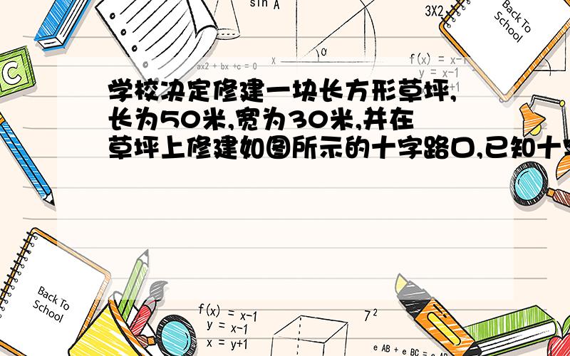 学校决定修建一块长方形草坪,长为50米,宽为30米,并在草坪上修建如图所示的十字路口,已知十字路口宽x米. ①修建的十字路口的面积是多少?  ②草坪的面积是多少?