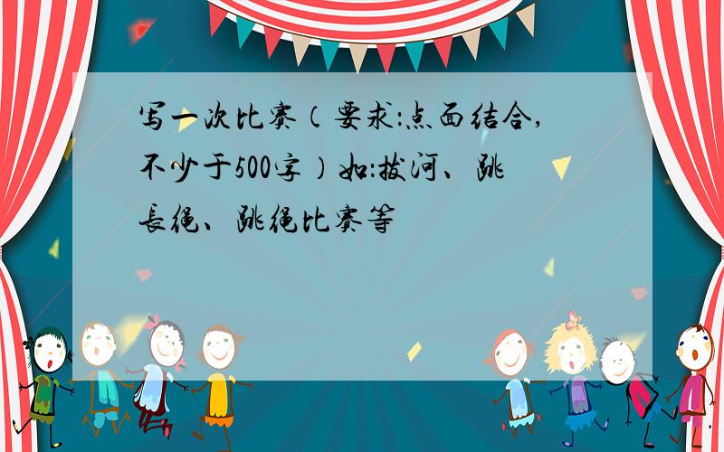 写一次比赛（要求：点面结合,不少于500字）如：拔河、跳长绳、跳绳比赛等