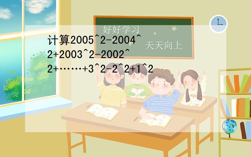 计算2005^2-2004^2+2003^2-2002^2+……+3^2-2^2+1^2