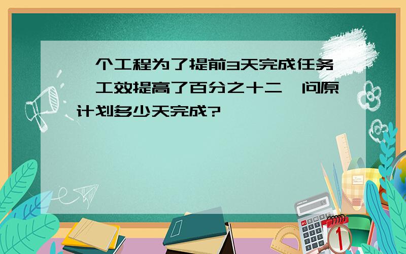 一个工程为了提前3天完成任务,工效提高了百分之十二,问原计划多少天完成?