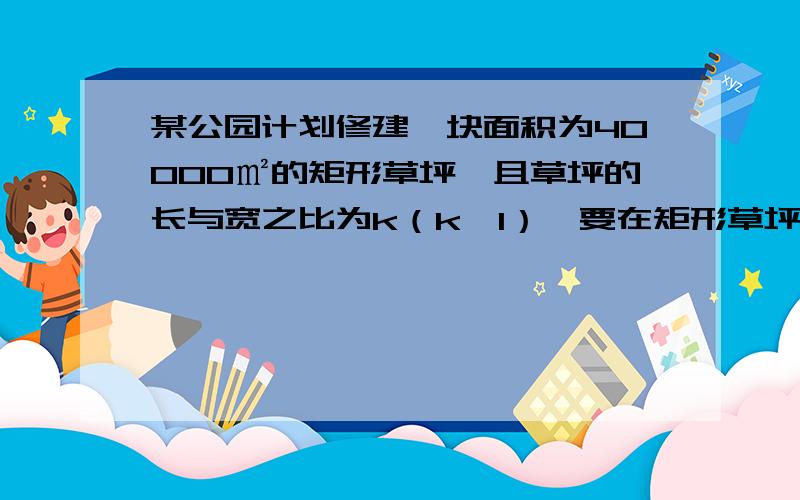 某公园计划修建一块面积为40000㎡的矩形草坪,且草坪的长与宽之比为k（k＜1）,要在矩形草坪两长边的外围