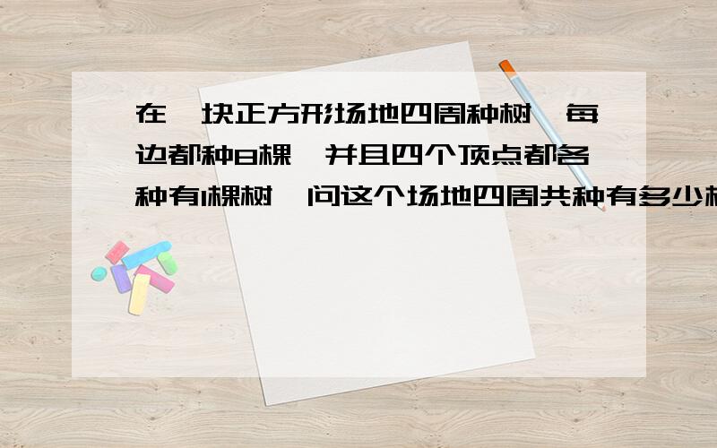 在一块正方形场地四周种树,每边都种8棵,并且四个顶点都各种有1棵树,问这个场地四周共种有多少棵树?这个正方形面积是多少?