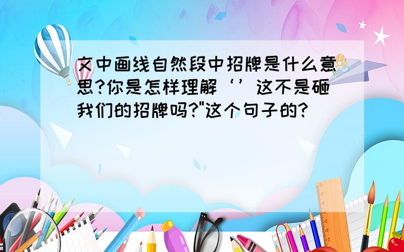 文中画线自然段中招牌是什么意思?你是怎样理解‘’这不是砸我们的招牌吗?''这个句子的?