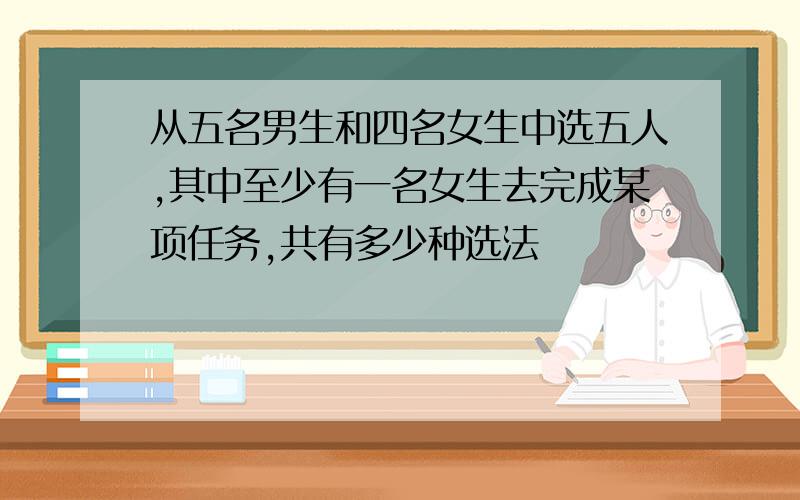 从五名男生和四名女生中选五人,其中至少有一名女生去完成某项任务,共有多少种选法