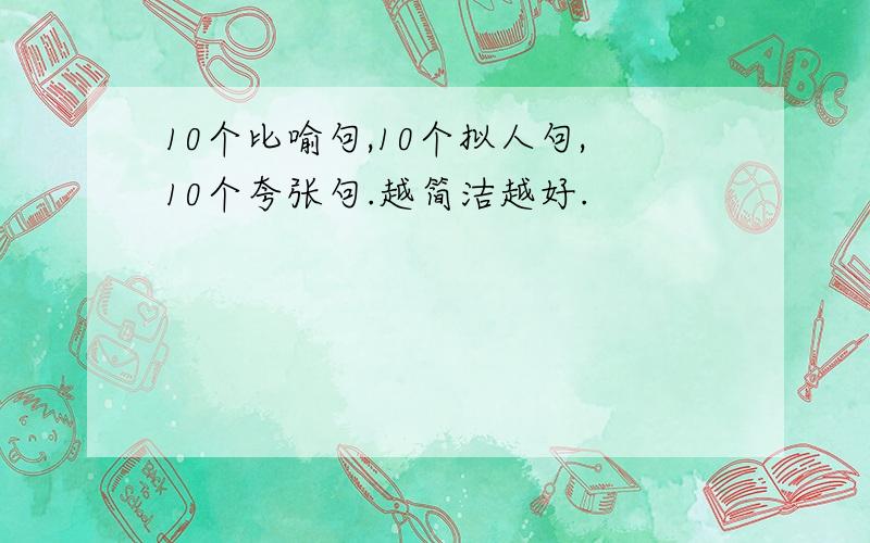 10个比喻句,10个拟人句,10个夸张句.越简洁越好.