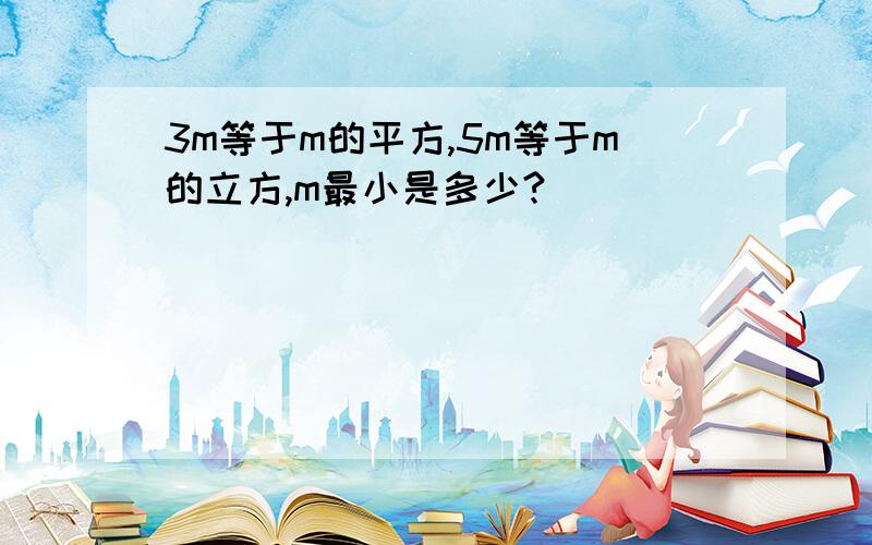 3m等于m的平方,5m等于m的立方,m最小是多少?