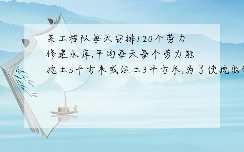 某工程队每天安排120个劳力修建水库,平均每天每个劳力能挖土5平方米或运土3平方米,为了使挖出的土及时被运走,问：应如何安排挖土和运土的劳力?方程解