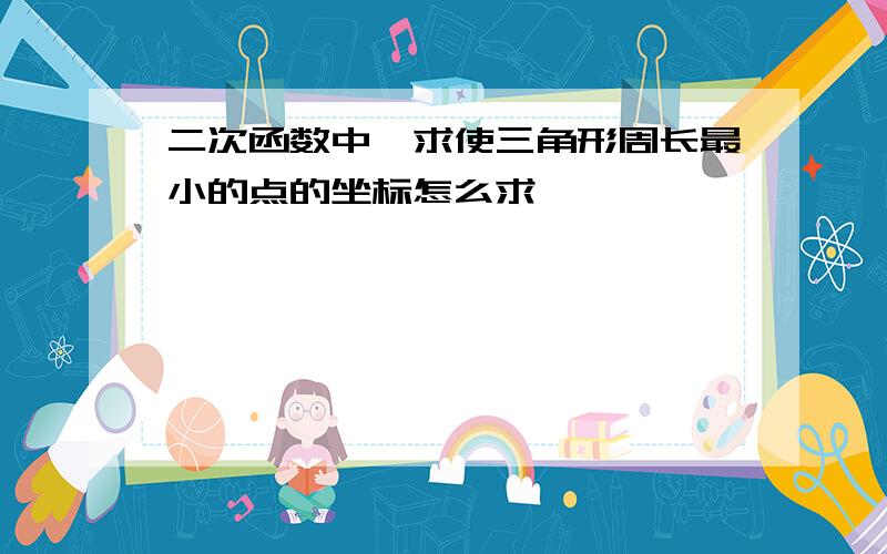 二次函数中,求使三角形周长最小的点的坐标怎么求