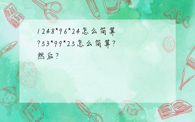 1248*96*24怎么简算?53*99*25怎么简算?然后？