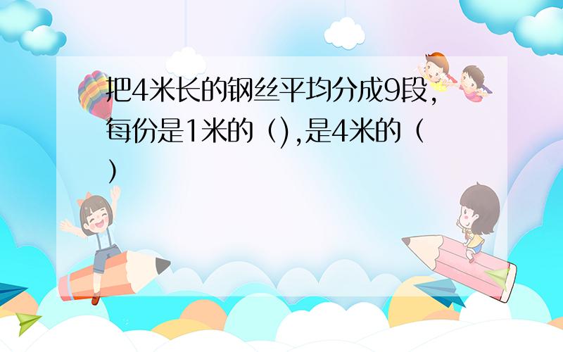 把4米长的钢丝平均分成9段,每份是1米的（),是4米的（）