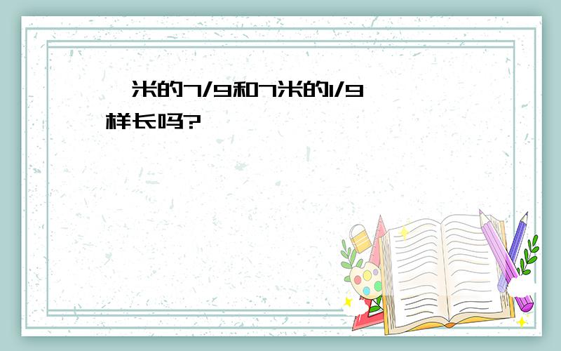 一米的7/9和7米的1/9一样长吗?