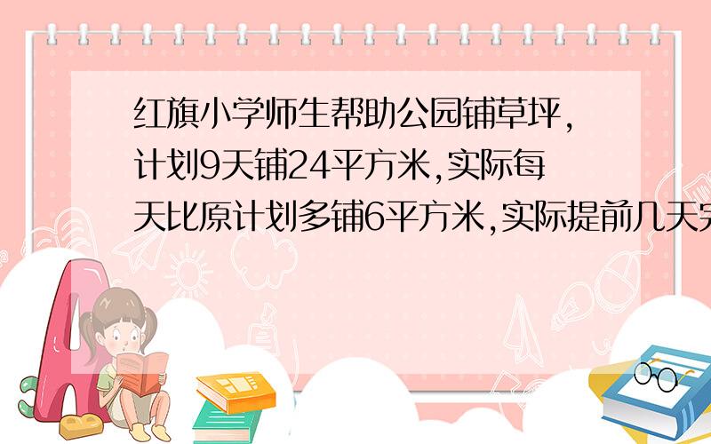 红旗小学师生帮助公园铺草坪,计划9天铺24平方米,实际每天比原计划多铺6平方米,实际提前几天完成任务?