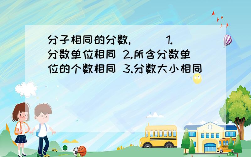 分子相同的分数,（ ） 1.分数单位相同 2.所含分数单位的个数相同 3.分数大小相同