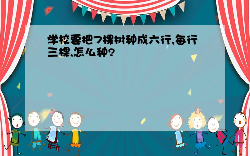 学校要把7棵树种成六行,每行三棵,怎么种?