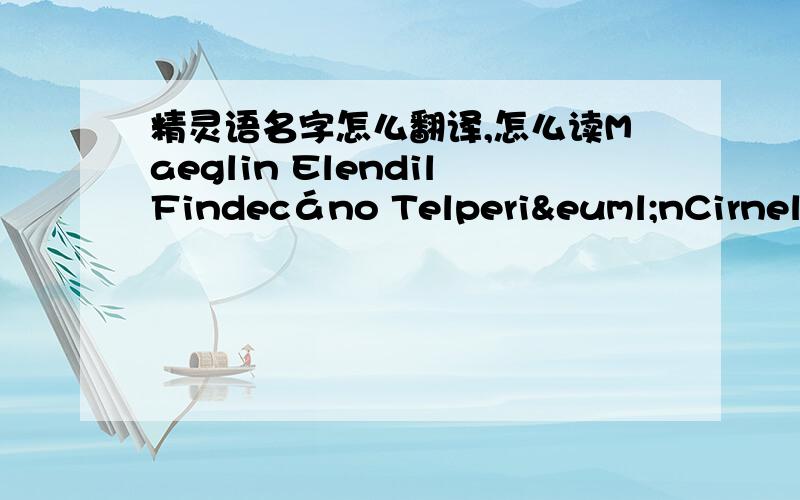 精灵语名字怎么翻译,怎么读Maeglin ElendilFindecáno TelperiënCirnellë of Nargothrond这三个名字怎么读,分别是什么意思