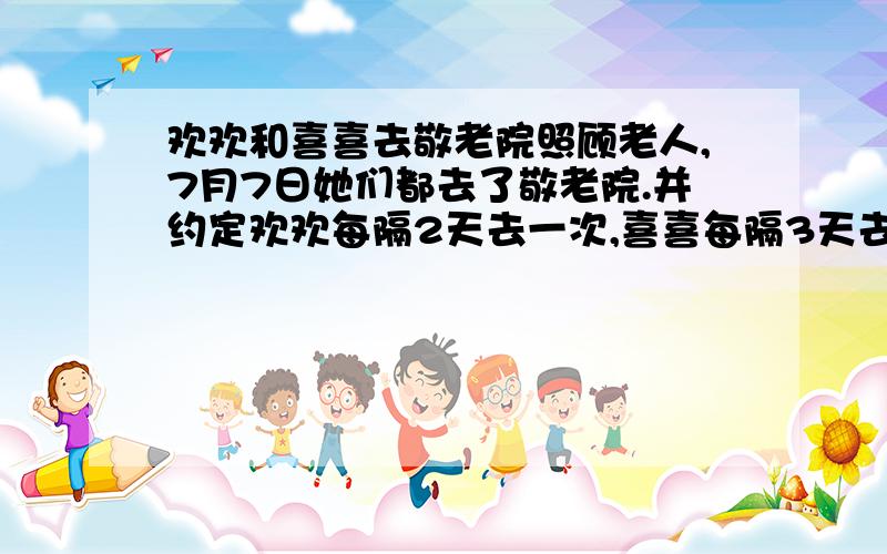 欢欢和喜喜去敬老院照顾老人,7月7日她们都去了敬老院.并约定欢欢每隔2天去一次,喜喜每隔3天去一次.8月份,她们第一次同时去敬老院的日子是几号?