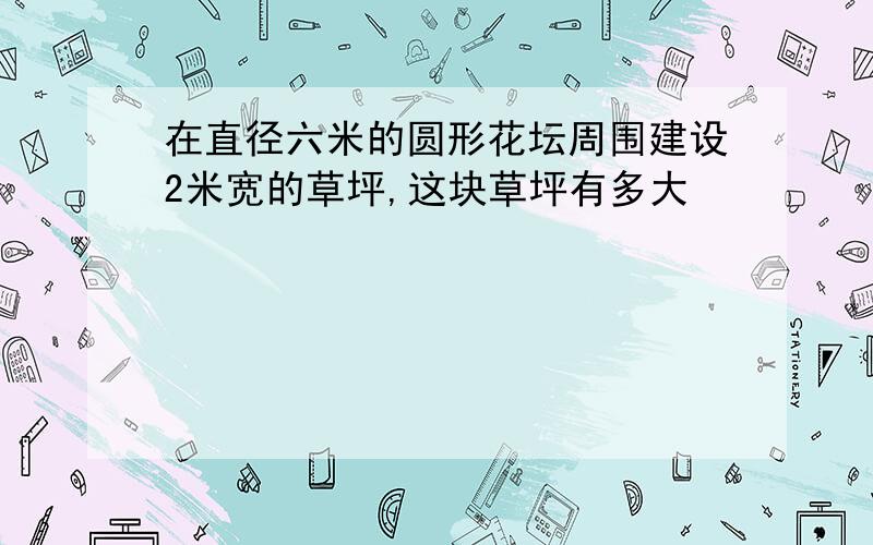 在直径六米的圆形花坛周围建设2米宽的草坪,这块草坪有多大