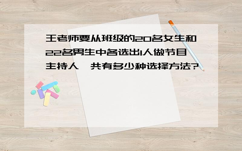 王老师要从班级的20名女生和22名男生中各选出1人做节目主持人,共有多少种选择方法?