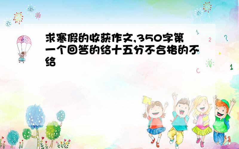 求寒假的收获作文,350字第一个回答的给十五分不合格的不给