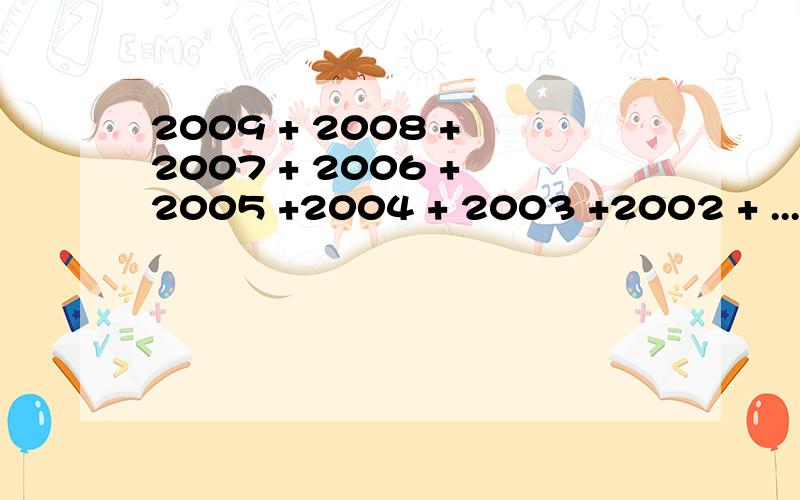 2009 + 2008 + 2007 + 2006 + 2005 +2004 + 2003 +2002 + ...+3 +2 +1等于?