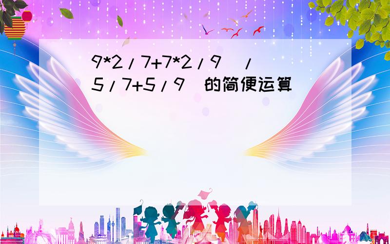 (9*2/7+7*2/9)/(5/7+5/9)的简便运算