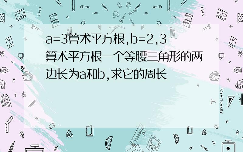 a=3算术平方根,b=2,3算术平方根一个等腰三角形的两边长为a和b,求它的周长