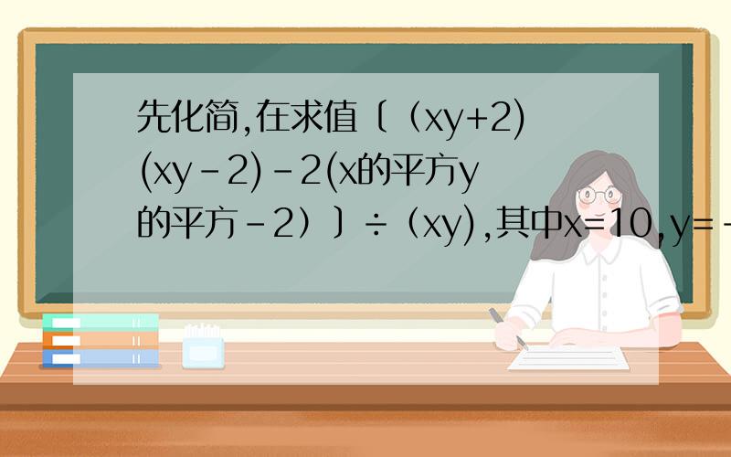 先化简,在求值〔（xy+2)(xy-2)-2(x的平方y的平方-2）〕÷（xy),其中x=10,y=-1/25