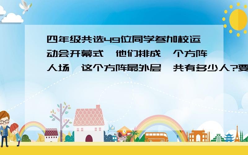 四年级共选49位同学参加校运动会开幕式,他们排成一个方阵人场,这个方阵最外层一共有多少人?要算式和结果,