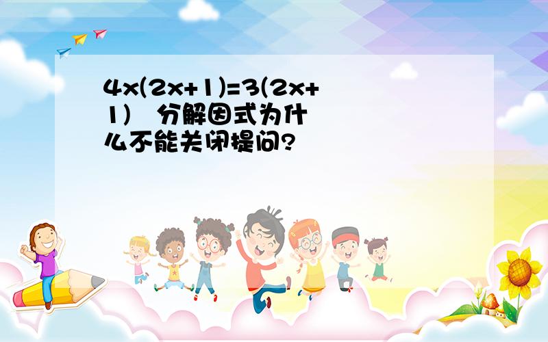 4x(2x+1)=3(2x+1)²分解因式为什么不能关闭提问?