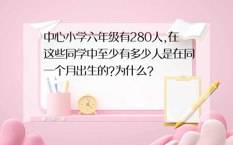 中心小学六年级有280人,在这些同学中至少有多少人是在同一个月出生的?为什么?