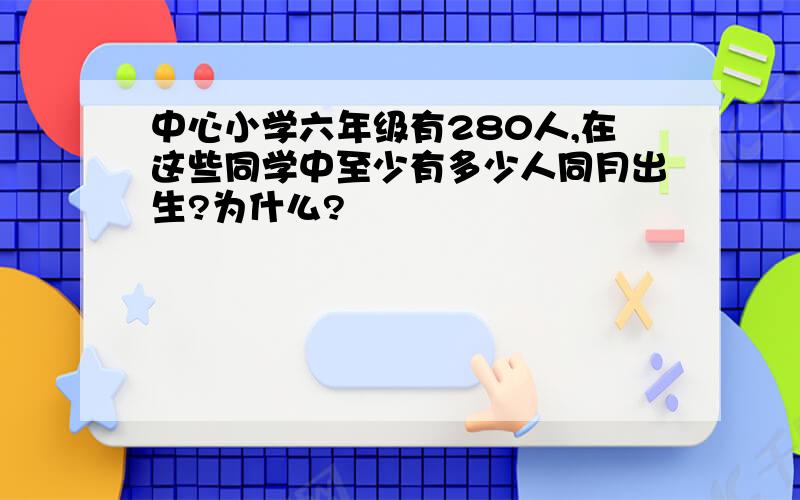 中心小学六年级有280人,在这些同学中至少有多少人同月出生?为什么?