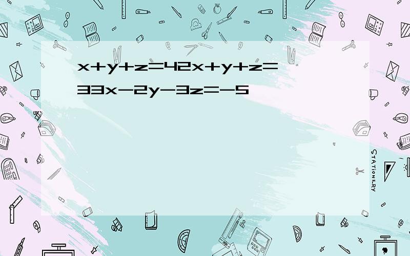 x+y+z=42x+y+z=33x-2y-3z=-5