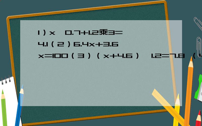 1）x÷0.7+1.2乘3=4.1（2）6.4x+3.6x=100（3）（x+4.6）÷1.2=7.8 （4）1.6x-0.4x=24（5）0.75乘18÷0.1乘是乘号不是x.回答时把题号写上,列方程解答,（真够惨的,原来是会的,可现在忘了,老师又出了这种题,我就