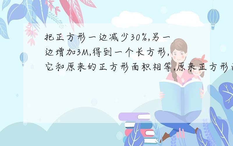 把正方形一边减少30%,另一边增加3M,得到一个长方形,它和原来的正方形面积相等,原来正方形面积多少?