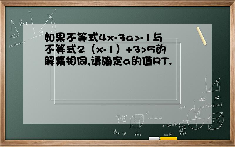 如果不等式4x-3a>-1与不等式2（x-1）+3>5的解集相同,请确定a的值RT.