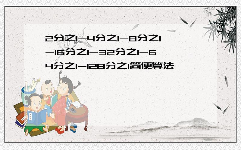 2分之1-4分之1-8分之1-16分之1-32分之1-64分之1-128分之1简便算法