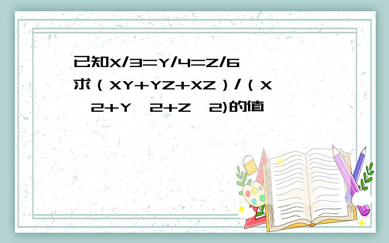 已知X/3=Y/4=Z/6,求（XY+YZ+XZ）/（X^2+Y^2+Z^2)的值