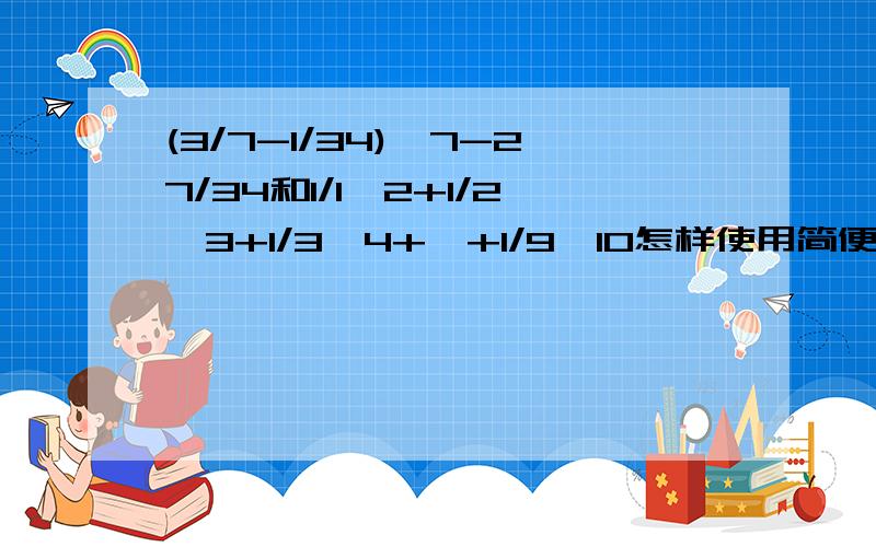 (3/7-1/34)*7-27/34和1/1*2+1/2*3+1/3*4+…+1/9*10怎样使用简便算法?