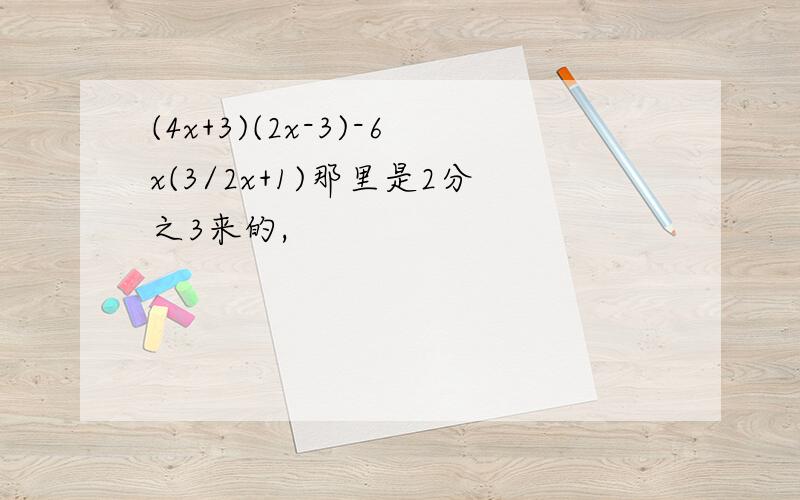 (4x+3)(2x-3)-6x(3/2x+1)那里是2分之3来的,