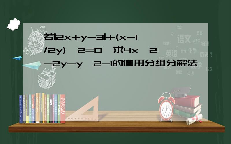 若|2x+y-3|+(x-1/2y)^2=0,求4x^2-2y-y^2-1的值用分组分解法